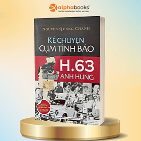 Kể Chuyện Cụm Tình Báo H.63 Anh Hùng - Những Câu Chuyện Tình Báo Thót Tim Không Phải Ai Cũng Biết (Bản in màu) - Chuyện