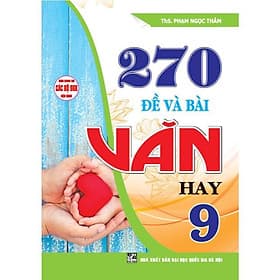 270 Đề Và Bài Văn Hay Lớp 9 - Dùng Chung Cho Các Bộ SGK Hiện Hành - Hồng Ân - An