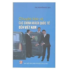 Chuyện Bảo Vệ Các Chính Khách Quốc Tế Đến Việt Nam - NXB Chính Trị Quốc Gia - Quốc Kha