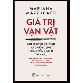 GIÁ TRỊ VẠN VẬT - CÂU CHUYỆN KIẾN TẠO VÀ CHIẾM DỤNG TRONG NỀN TRONG KINH TẾ TOÀN CẦU– Mariana Mazzucato - Trần Thị Ngân Tuyến dịch - NXB Trẻ - G