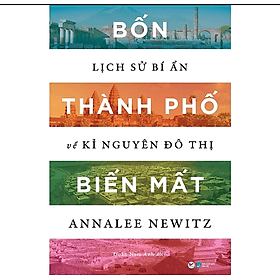 Sách Bốn Thành Phố Biến Mất - Lịch Sử Bí Ẩn Về Kỉ Nguyên Đô Thị - Nguyên