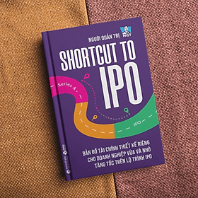 Shortcut to IPO - Bản đồ tài chính thiết kế riêng doanh nghiệp vừa và nhỏ tăng tốc trên lộ trình IPO - Trí