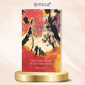 Chúng Tôi Lên Đường, Tuổi Hai Mươi… - Hồi Ức Một Thế Hệ Đi Qua Chiến Tranh - Trịnh Hòa Bình - Di Di