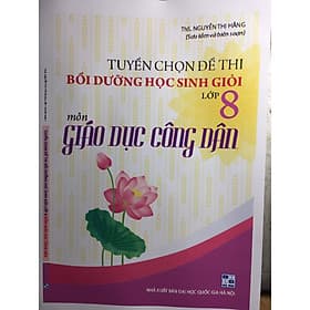 Tuyển chọn đề thi bồi dưỡng học sinh giỏi lớp 8 Giáo dục công dân - Công Sĩ