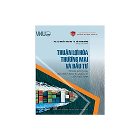 Thuận lợi hóa thương mại và đầu tư trong bối cảnh hội nhập kinh tế quốc tế của Việt Nam