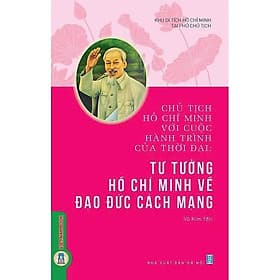 Chủ Tịch Hồ Chí Minh Với Cuộc Hành Trình Của Thời Đại - Tư Tưởng Hồ Chí Minh Về Đạo Đức Cách Mạng - VIETNAMBOOK - Minh Minh