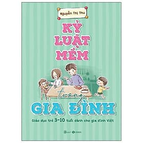 Kỷ Luật Mềm Trong Gia Đình: Giáo Dục Trẻ 3 - 10 Tuổi Dành Cho Gia Đình Việt - Bản Đặc Biệt