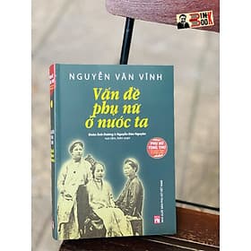 [Phụ nữ tùng thư – Tủ sách Giới và Phát triển] VẤN ĐỀ PHỤ NỮ Ở NƯỚC TA – Nguyễn Văn Vĩnh – Đoàn Ánh Dương & Nguyễn Đào Nguyên sưu tầm, biên soạn – NXB Phụ Nữ (Bìa mềm) - Thư Đào