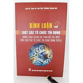 Bình luận Luật Các tổ chức tín dụng (Bình luận chung và toàn bộ 210 điều của Luật Các tổ chức tín dụng năm 2024) - Bình