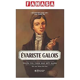 Kể Chuyện Cuộc Đời Các Thiên Tài: Evariste Galois - Thiên Tài Toán Học Bất Hạnh - Hạ