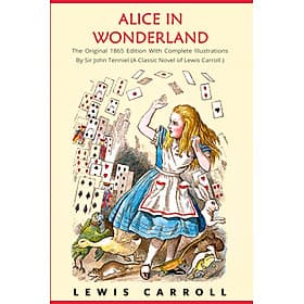 Alice in Wonderland: The Original 1865 Edition With Complete Illustrations By Sir John Tenniel (A Classic Novel of Lewis Carroll) - 