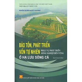 Bảo Tồn, Phát Triển Vốn Tự Nhiên Phục Vụ Phát Triển Nông Nghiệp Bền Vững Ở Hạ Lưu Sông Cả (Sách Chuyên Khảo) - Song Phát