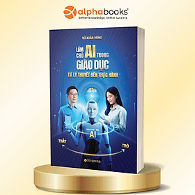 Làm Chủ AI Trong Giáo Dục - Từ Lý Thuyết Đến Thực Hành - TS. Vũ Xuân Hùng - Alpha Books - Lâm Hà