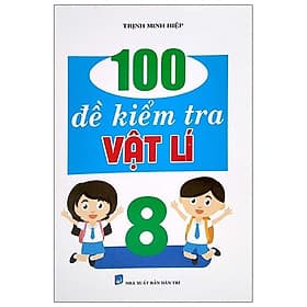 100 Đề Kiểm Tra Vật Lí Lớp 8 - Cty Văn Hóa Khang Việt