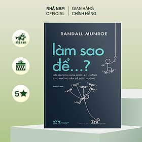Làm sao để: Lời khuyên khoa học lạ thường cho những vấn đề đời thường (Randall Munroe) (Nhã Nam Official) - Nha Nha