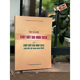 SO SÁNH LUẬT ĐẤT ĐAI 2024 VỚI LUẬT ĐẤT ĐAI NĂM 2013 (Sửa Đổi Bổ Sung Năm 2018) – Nhiều tác giả – NXB Chính trị quốc gia sự thật