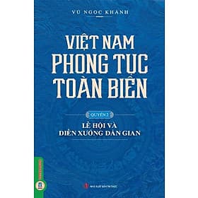 Việt Nam Phong Tục Toàn Biên Quyển 2 - Lễ Hội Và Diễn Xướng Dân Gian - Bản Quyền - Tri Thức