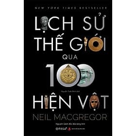 [Tranh minh họa in màu] LỊCH SỬ THẾ GIỚI QUA 100 HIỆN VẬT - Neil MacGregor - Nguyễn Tuấn Bình dịch - Omega Plus - NXB Tri Thức.