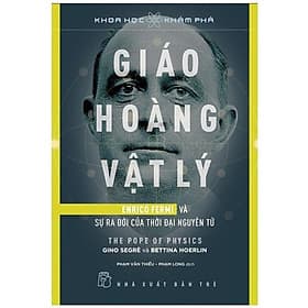 Khoa Học Khám Phá: Giáo Hoàng Vật Lý - Enrico Fermi Và Sự Ra Đời Của Thời Đại Nguyên Tử - Nguyên