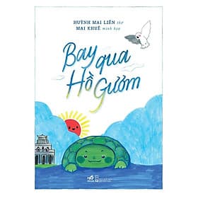 BAY QUA HỒ GƯƠM - Huỳnh Mai Liên & Mai Khuê – Nhã Nam – NXB Hội Nhà Văn - Huỳnh Mai Liên