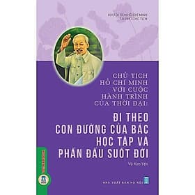 Chủ Tịch Hồ Chí Minh Với Cuộc Hành Trình Của Thời Đại - Đi Theo Con Đường Của Bác Học Tập Và Phấn Đấu Suốt Đời - Di Di