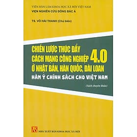 Chiến Lược Thúc Đẩy Cách Mạng Công Nghiệp 4.0 Ở Nhật Bản, Hàn Quốc, Đài Loan - Hàm Ý Chính Sách Cho Việt Nam (Sách chuyên khảo) - Việt Hà