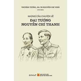 Sách NHỮNG CÂU CHUYỆN VỀ ĐẠI TƯỚNG NGUYỄN CHÍ THANH – Thượng Tướng, GS, TS Nguyễn Chí Vịnh – Omega Plus - TS Barbara De Angelis
