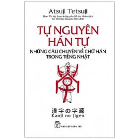 Sách Tự Nguyên Hán Tự - Những Câu Chuyện Về Chữ Hán Trong Tiếng Nhật - Atsuji Tetsuji