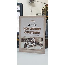 VỀ VIỆC HỌC CHỮ HÁN Ở VIỆT NAM - Lê Thước – Trần Xuân Thuỷ, Trần Xuân Phương dịch - Nxb Tổng hợp Tp Hồ Chí Minh - Minh