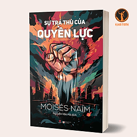 SỰ TRẢ THÙ CỦA QUYỀN LỰC - Moisés Naím - Nguyễn Vân Hà dịch (bìa mềm) - Thu Hà
