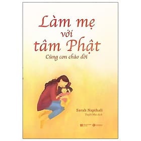Sách Làm Mẹ Với Tâm Phật - Cùng Con Chào Đời - Sarah Napthali