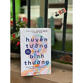 HUYỄN TƯỞNG VỀ BÌNH THƯỜNG - Gabor Maté - Daniel Maté – Nhã Nam - Bình