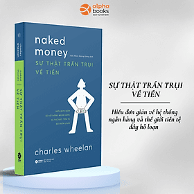 Sự Thật Trần Trụi Về Tiền - Hiểu Đơn Giản Về Hệ Thống Ngân Hàng Và Thế Giới Tiền Tệ Đầy Hỗn Loạn (Charles Wheelan) - 