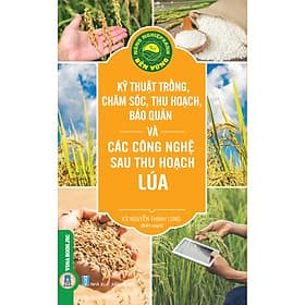 Kỹ Thuật Trồng, Chăm Sóc, Thu Hoạch, Bảo Quản Và Các Công Nghệ Sau Thu Hoạch Lúa - Tri Thức