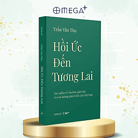 Hồi Ức Đến Tương Lai - Suy Ngẫm Về Văn Hóa, Giáo Dục Và Con Đường Phát Triển Của Việt Nam - Trần Văn Thọ - Omega Plus - Nam Việt