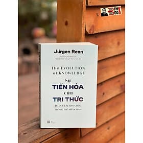 SỰ TIẾN HÓA CỦA TRI THỨC - Jurgen Renn – Phanbook - 