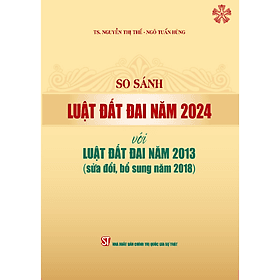 So sánh Luật Đất đai năm 2024 với Luật Đất đai năm 2013 (sửa đổi, bổ sung năm 2018) (bản in 2024) - Nhà xuất bản Larousse