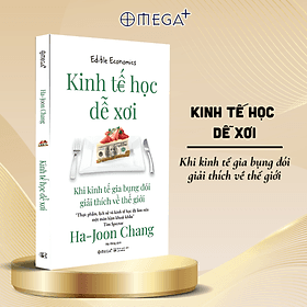 Kinh Tế Học Dễ Xơi - Khi Kinh Tế Gia Bụng Đói Giải Thích Về Thế Giới (Ha-Joon Chang) - Omega Plus