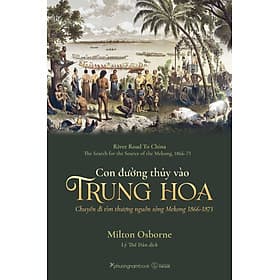 CON ĐƯỜNG THỦY VÀO TRUNG HOA (Chuyến đi tìm thượng nguồn sông Mekong 1866-1873) - Milton Osborne - Lý Thế Dân - (bìa mềm) - Di Di