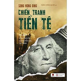 CHIẾN TRANH TIỀN TỆ PHẦN II - SỰ THỐNG TRỊ CỦA QUYỀN LỰC TÀI CHÍNH – Song Hong Bing – Đặng Hồng Quân dịch – Bách Việt – NXB Lao Động - Chinh Ba
