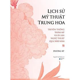 Lịch Sử Mỹ Thuật Trung Hoa: Truyền Thống Thẩm Mỹ Và Di Sản Nghệ Thuật Qua 5000 Năm - Di Di