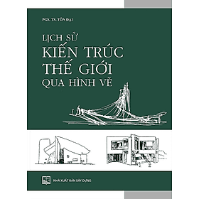 Lịch Sử Kiến Trúc Thế Giới Qua Hình Vẽ - PGS. TS. Tôn Đại - TS Barbara De Angelis