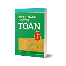Sách: Rèn Kĩ Năng Học Tốt Toán Lớp 6 (Hỗ Trợ Phát Triển Năng Lực Giải Toán) - Minh Minh