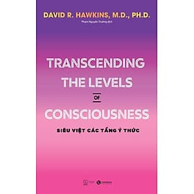 Transcending The Levels Of Consciousness - Siêu Việt Các Tầng Ý Thức - David R. Hawkins, M.D., Ph.D - Phạm Nguyên Trường dịch - (bìa mềm) - David Spencer