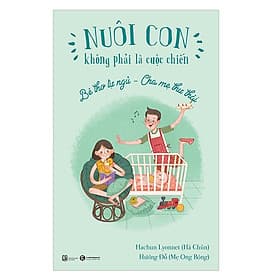 Sách Nuôi Dạy Con - Nuôi Con Không Phải Là Cuộc Chiến - Bé Thơ Tự Ngủ - Cha Mẹ Thư Thái (Xuất Bản 2018)