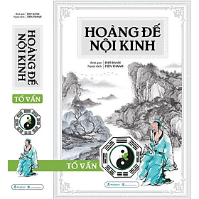 (Bìa Cứng) HOÀNG ĐẾ NỘI KINH - TỐ VẤN - Dật Danh bình giải - Tiến Thành dịch - Văn Lang Books - Hoàng Dân