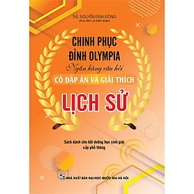 CHINH PHỤC ĐỈNH OLYMPIA NGÂN HÀNG CÂU HỎI CÓ ĐÁP ÁN VÀ GIẢI THÍCH LỊCH SỬ - Việt An