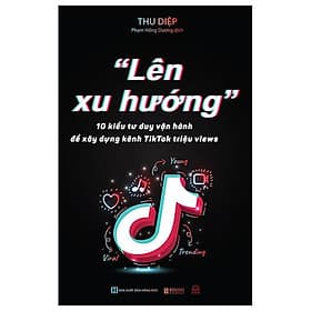 "Lên Xu Hướng" - 10 Kiểu Tư Duy Vận Hành Để Xây Dựng Kênh Tiktok Triệu Views