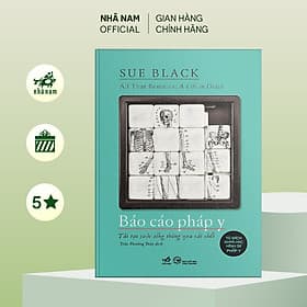 Báo cáo pháp y (Tái tại cuộc sống thông qua cái chết) (Sue Black) (Nhã Nam Official) - Nhã Nam