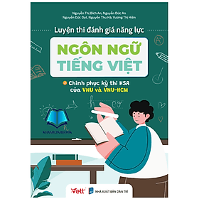 Luyện thi đánh giá năng lực ngôn ngữ Tiếng Việt – Chinh phục kỳ thi HAS của VNU và VNU-HCM - An Thi